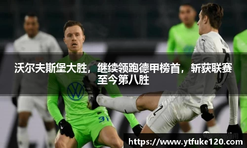 沃尔夫斯堡大胜，继续领跑德甲榜首，斩获联赛至今第八胜