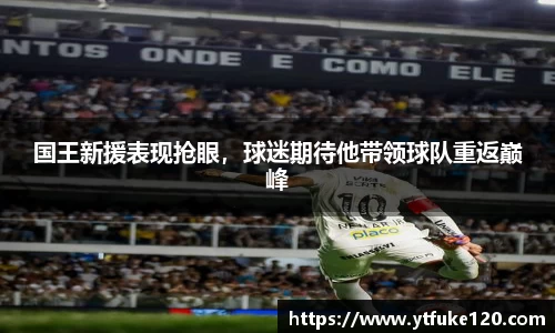 国王新援表现抢眼，球迷期待他带领球队重返巅峰