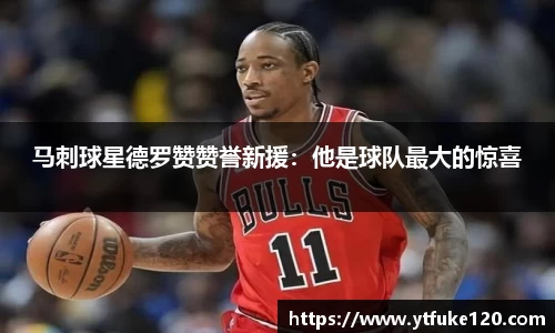 马刺球星德罗赞赞誉新援：他是球队最大的惊喜