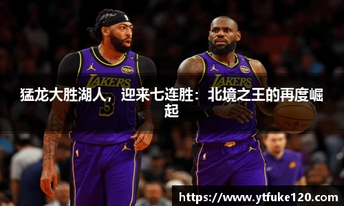 猛龙大胜湖人，迎来七连胜：北境之王的再度崛起