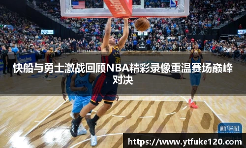 快船与勇士激战回顾NBA精彩录像重温赛场巅峰对决