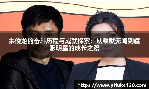 朱俊龙的奋斗历程与成就探索：从默默无闻到耀眼明星的成长之路